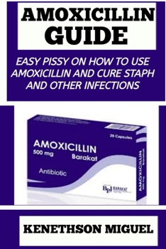 Amoxicillin Guide: Easy Pissy on How to Use Amoxicillin to Cure Staph and Other Infections