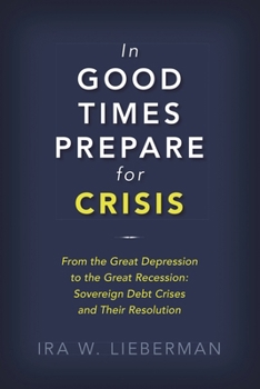 Paperback In Good Times Prepare for Crisis: From the Great Depression to the Great Recession: Sovereign Debt Crises and Their Resolution Book