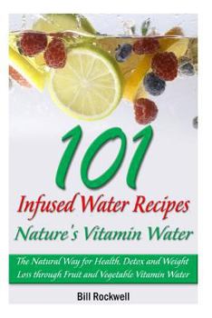 Paperback 101 Infused Water Recipes: Nature's Vitamin Water: The Natural Way for Health, Detox and Weight Loss Through Fruit and Vegetable Vitamin Water Book