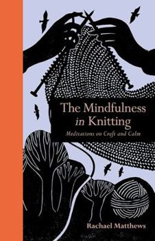 Hardcover The Mindfulness in Knitting: Meditations on Craft and Calm Book
