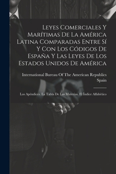 Leyes Comerciales Y Mar�timas De La Am�rica Latina Comparadas Entre S� Y Con Los C�digos De Espa�a Y Las Leyes De Los Estados Unidos De Am�rica: Los Ap�ndices. La Tabla De Las Materias. El �ndice Alfa
