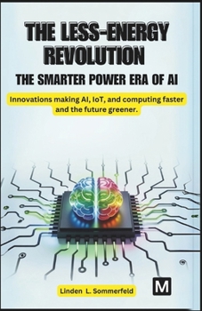Paperback The Less-Energy Revolution: THE SMARTER POWER ERA OF AI.: Innovations making AI, IoT, and computing faster and the future greener. Book