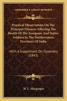 Practical Observations On The Principal Diseases Affecting The Health Of The European And Native Soldiers In The Northwestern Provinces Of India: With A Supplement On Dysentery