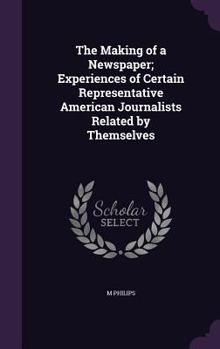 Hardcover The Making of a Newspaper; Experiences of Certain Representative American Journalists Related by Themselves Book