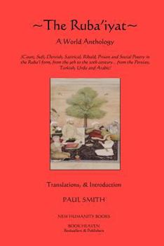 The Ruba'iyat: A World Anthology: Court, Sufi, Dervish, Satirical, Ribald, Prison and Social Poetry in the Ruba?i form, from the 9th to the 20th century?from the Persian, Turkish, Urdu and Arabic