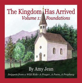 Paperback The Kingdom Has Arrived Volume 1 Foundations: Snippets from a Wild Ride - A Prayer, A Poem, A Prophecy Book
