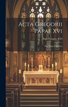 Hardcover Acta Gregorii Papae Xvi: Pars Prima Canonica [Latin] Book