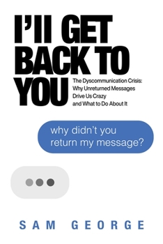 Paperback I'll Get Back to You: The Dyscommunication Crisis: Why Unreturned Messages Drive Us Crazy and What to Do about It Book