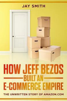 Paperback How Jeff Bezos Built an E-Commerce Empire: The Unwritten Story of Amazon.com Book