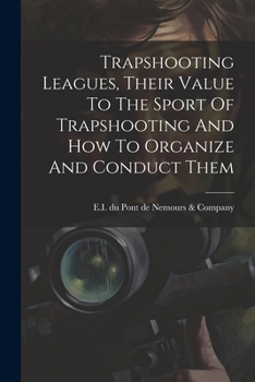 Paperback Trapshooting Leagues, Their Value To The Sport Of Trapshooting And How To Organize And Conduct Them Book