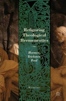 Paperback Refiguring Theological Hermeneutics: Hermes, Trickster, Fool Book