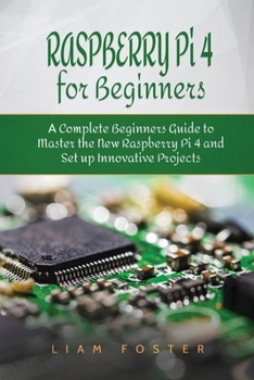 Paperback Raspberry Pi 4 for Beginners: A Complete Beginners Guide to Master the New Raspberry Pi 4 and Set up Innovative Projects Book