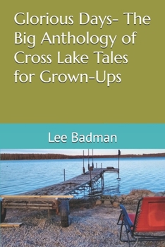 Glorious Days- The Big Anthology of Cross Lake Tales for Grown-Ups