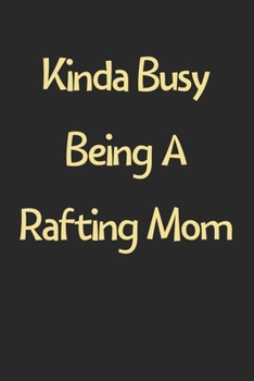 Kinda Busy Being A Rafting Mom: Lined Journal, 120 Pages, 6 x 9, Funny Rafting Gift Idea, Black Matte Finish (Kinda Busy Being A Rafting Mom Journal)