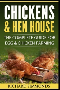 Chickens & Hen House: The Complete Guide For Egg & Chicken Farming