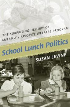 School Lunch Politics: The Surprising History of America's Favorite Welfare Program (Politics and Society in Twentieth Century America) - Book  of the Politics and Society in Modern America