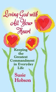 Hardcover Loving God with All Your Heart: Keeping the Greatest Commandment in Everyday Life Book