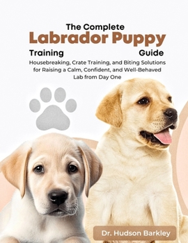 Paperback The Complete Labrador Puppy Training Guide: Housebreaking, Crate Training, and Biting Solutions for Raising a Calm, Confident, and Well-Behaved Lab fr Book