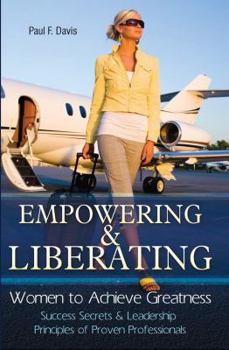 Paperback Empowering & Liberating Women to Achieve Greatness: Success Secrets & Leadership Principles of Proven Professionals Book