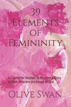 Paperback 39 Elements of Femininity: A Course for Women to Become a Glory to Men, whom are the image of God Book