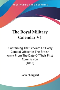 Paperback The Royal Military Calendar V1: Containing The Services Of Every General Officer In The British Army, From The Date Of Their First Commission (1815) Book