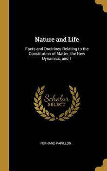 Hardcover Nature and Life: Facts and Doctrines Relating to the Constitution of Matter, the New Dynamics, and T Book