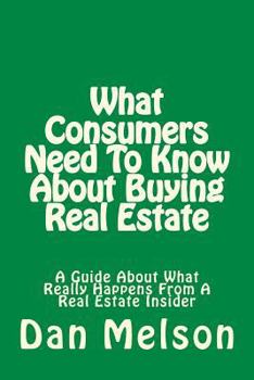 Paperback What Consumers Need To Know About Buying Real Estate: A Guide About What Really Happens From A Real Estate Insider Book