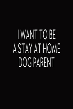 Paperback I Want To Be A Stay At Home Dog Parent: Journal, Blank Lined Notebook, Funny Quote Diary, Gift For Dog Lovers, Mom And Parents Book