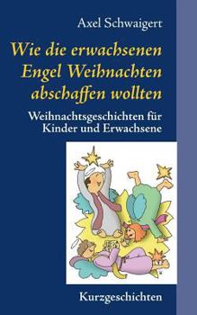 Paperback Wie die erwachsenen Engel Weihnachten abschaffen wollten: Weihnachtsgeschichten für Kinder und Erwachsene [German] Book