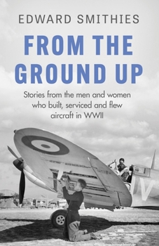 Paperback From the Ground Up: Stories from the Men and Women Who Built, Serviced and Flew Aircraft in WWII Book