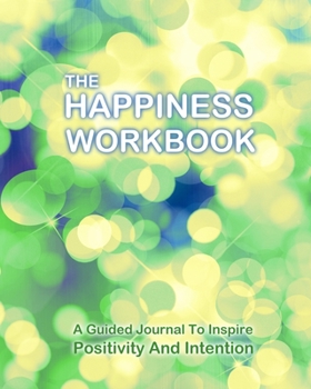 The Happiness Workbook: Creative Gratitude and Happiness Journal |108 pages of Happiness excercises | A Guided Journal To Inspire Positivity and Intention