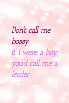 Don't Call Me Bossy If I Were A Boy You'd Call Me A Leader: All Purpose 6x9" Blank Lined Notebook Journal Way Better Than A Card Trendy Unique Gift Pink Bubbles Bossy Girl