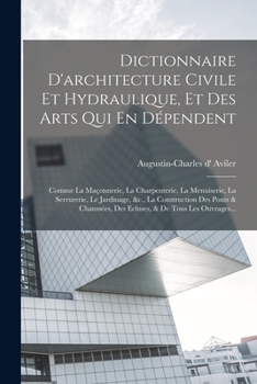 Paperback Dictionnaire D'architecture Civile Et Hydraulique, Et Des Arts Qui En Dépendent: Comme La Maçonnerie, La Charpenterie, La Menuiserie, La Serrurerie, L [French] Book