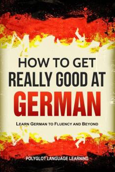 Paperback How to Get Really Good at German: Learn German to Fluency and Beyond Book