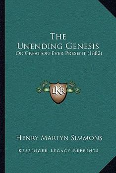 Paperback The Unending Genesis: Or Creation Ever Present (1882) Book