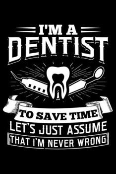 Paperback I'm A Dentist To Save Time Let's Just Assume That I'm Never Wrong: Lined A5 Notebook for Dentist Journal Book