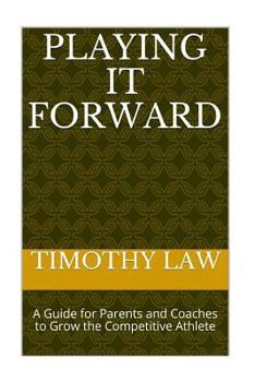 Paperback Playing it Forward: A Guide For Parents and Coaches to Grow the Competitive Athlete Book