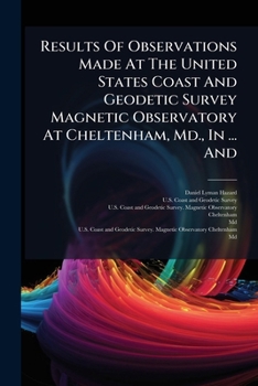 Results of Observations Made at the United States Coast and Geodetic Survey Magnetic Observatory at Cheltenham, MD., in ... and ......