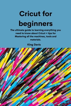 Paperback Cricut for beginners: The ultimate guide to learning everything you need to know about Cricut + tips for Mastering all the machines, tools a Book