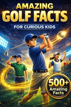 Amazing Golf Facts for Curious Kids: 500+ Fun, Fascinating & True Golf Facts for Kids Ages 8–14
