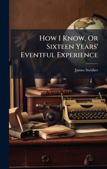 Hardcover How I Know, Or Sixteen Years' Eventful Experience Book