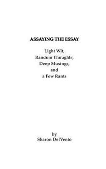 Paperback Assaying the Essay: Light Wit, Random Thoughts, Deep Musings, and a Few Rants Book