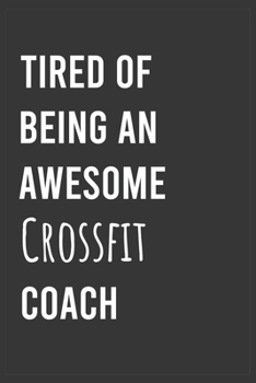 Tired of Being an Awesome Crossfit Coach: Funny Notebook, Appreciation / Thank You / Birthday Gift for Crossfit Coach