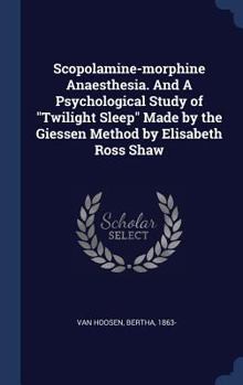 Scopolamine-morphine anaesthesia. And A psychological study of "Twilight sleep" made by the Giessen method by Elisabeth Ross Shaw