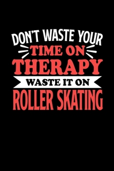 Paperback Don't Waste Your Time On Therapy Waste It On Roller Skating: Notebook and Journal 120 Pages College Ruled Line Paper Gift for Roller Skating Fans and Book