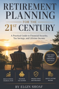 Retirement Planning for the 21st Century: A Practical Guide to Financial Security, Tax Savings, and Lifetime Income