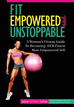 Paperback Fit, Empowered and Unstoppable: A Woman's Fitness Guide To Becoming Her Fittest Most Empowered Self Book