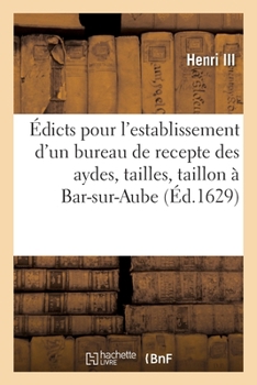 Paperback Édicts Et Declaration Du Roy, Pour l'Establissement d'Un Siege d'Election En Chef Et Bureau: de Recepte Des Aydes, Tailles Et Taillon En La Ville de B [French] Book