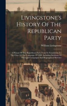 Hardcover Livingstone's History Of The Republican Party: A History Of The Republican Party From Its Foundation To The Close Of The Campaign Of 1900, Including I Book