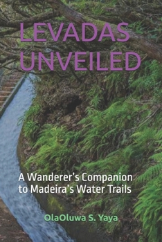 LEVADAS UNVEILED: A Wanderer’s Companion to Madeira’s Water Trails